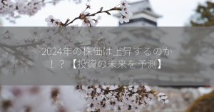 2024年の株価は上昇するのか！？【投資の未来を予測】