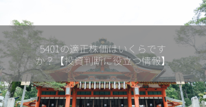 5401の適正株価はいくらですか？【投資判断に役立つ情報】