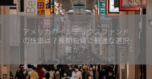 アメリカのインデックスファンドの株価は？長期投資に最適な選択肢か？