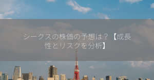 シークスの株価の予想は？【成長性とリスクを分析】