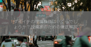 ダイイチの理論株価はいくらでしょうか？投資家のための徹底解説