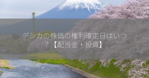 デンカの株価の権利確定日はいつ？【配当金・投資】