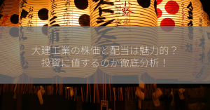 大建工業の株価と配当は魅力的？投資に値するのか徹底分析！