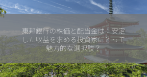 東邦銀行の株価と配当金は：安定した収益を求める投資家にとって魅力的な選択肢？