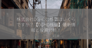 株式会社DGHDの株価はいくらですか？【DGHD株価】最新情報と投資分析！